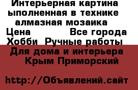 Интерьерная картина, ыполненная в технике - алмазная мозаика. › Цена ­ 7 000 - Все города Хобби. Ручные работы » Для дома и интерьера   . Крым,Приморский